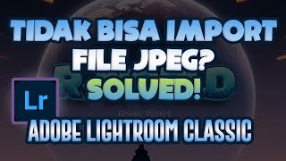 Tutorial Lightroom - Cara Import File JPG yang Error