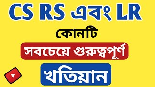 Cs Rs ও Lr কোনটি সবচেয়ে গুরুত্বপূর্ণ পর্চা !! Which is the most important Khatian !! what's Cs Rs Lr