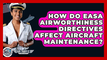 How Do EASA Airworthiness Directives Affect Aircraft Maintenance? - Air Traffic Insider