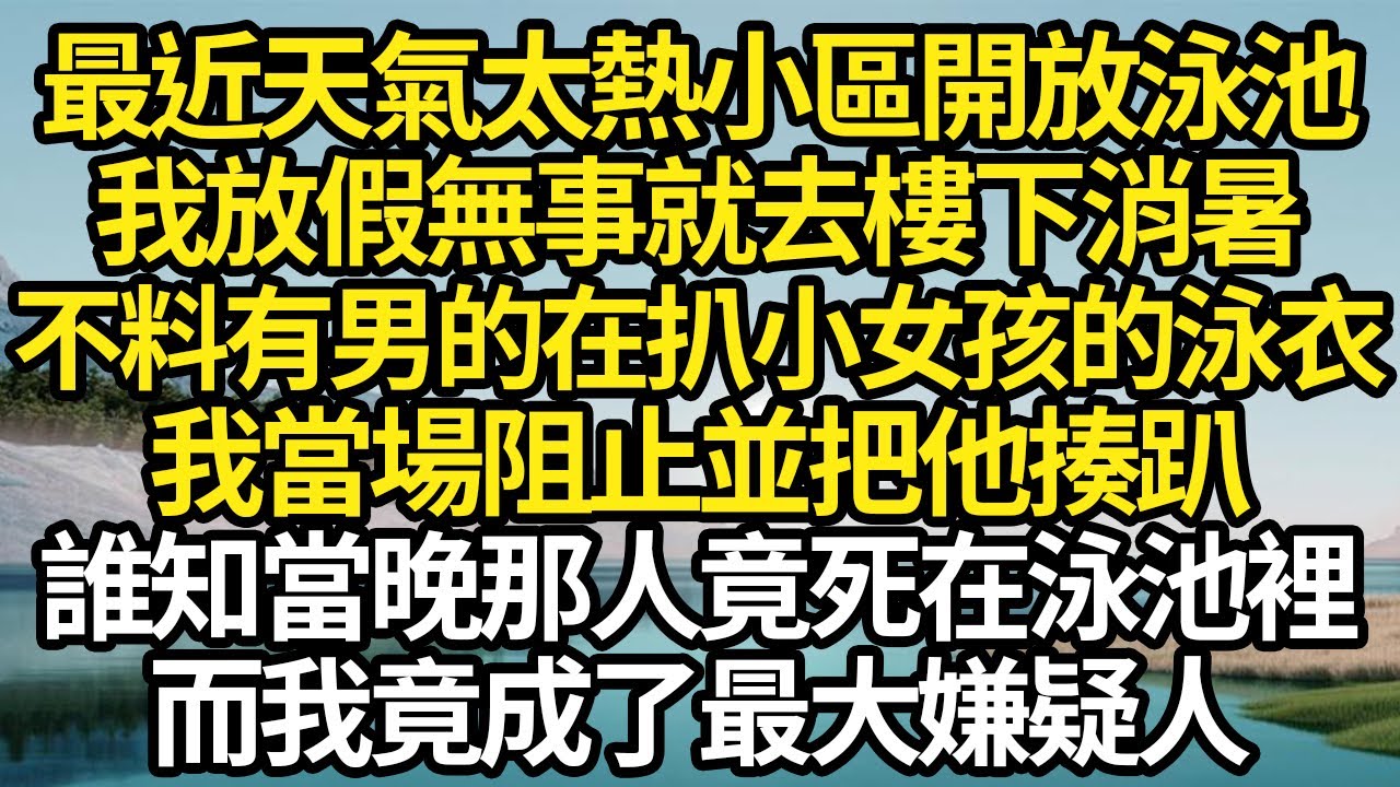 最近天氣太熱小區開放泳池，我放假無事就去樓下消暑，不料有男的在扒小女孩的泳衣，我當場阻止並把他揍趴，誰知當晚那人竟死在泳池裡，而我竟成了最大嫌疑人#故事#情感#情感故事#人生#人生經驗#人生故事