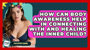 How Can Body Awareness Help In Connecting With And Healing The Inner Child? - PTSD Support Channel