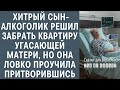 Хитрый сын-алкоголик решил забрать квартиру угасающей матери, но она ловко проучила притворившись...