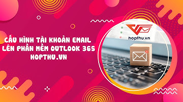 Cấu hình tài khoản email lên phần mềm Outlook 365 | Hopthu.vn