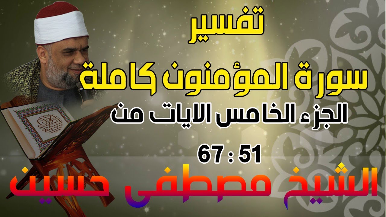 05 تفسير سورة المؤمنون كاملة | الشيخ مصطفى حسين | الايات من 51 الى 67