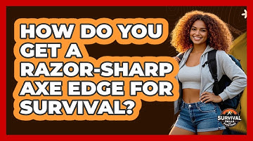 How Do You Get A Razor-sharp Axe Edge For Survival? - Survival Skills for Everyone