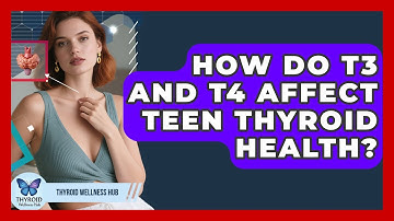 How Do T3 And T4 Affect Teen Thyroid Health? - Thyroid Wellness Hub