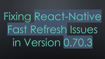 Fixing React-Native Fast Refresh Issues in Version 0.70.3