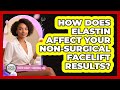 How Does Elastin Affect Your Non-surgical Facelift Results? - Plastic Surgery Transformations