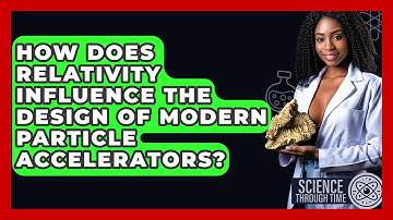 How Does Relativity Influence the Design of Modern Particle Accelerators? - Science Through Time