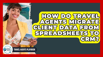 How Do Travel Agents Migrate Client Data From Spreadsheets To CRM? - Travel Agents Playbook