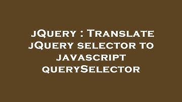jQuery : Translate jQuery selector to javascript querySelector