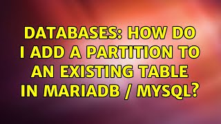 Databases: How do I add a partition to an existing table in mariadb / mysql?