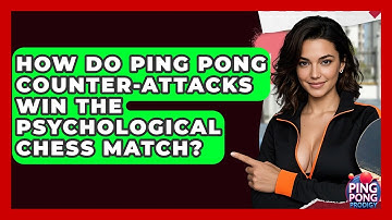 How Do Ping Pong Counter-attacks Win The Psychological Chess Match? - Ping Pong Prodigy
