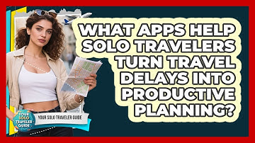 What Apps Help Solo Travelers Turn Travel Delays Into Productive Planning?
