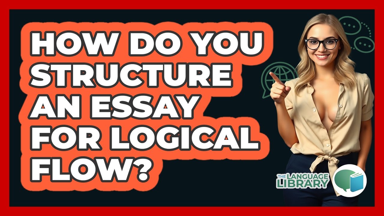 How Do You Structure An Essay For Logical Flow? - The Language Library