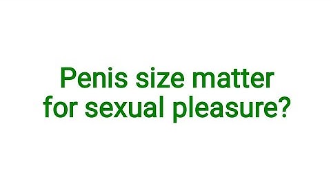 Penis size matter for sexual pleasure/orgasam?