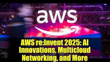AWS re:Invent 2025: AI Innovations, Multicloud Networking, and More