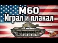 M60 - Играл и плакал от счастья - Неужели он стал ОК!