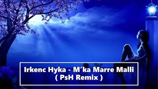 Irkenc Hyka - M’ka Marre Malli ( Psh Remix )