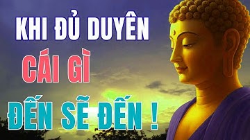 KHI ĐỦ DUYÊN, CÁI GÌ ĐẾN RỒI SẼ ĐẾN NGHE MÀ THẤM   Phật Pháp Màu Nhiệm !