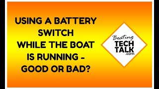 Using A Battery Switch While the Boat is Running  Good or Bad?