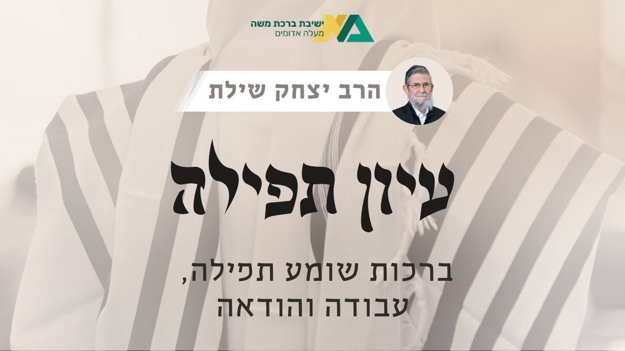 ברכות שומע תפילה, עבודה והודאה | עיון תפילה 12 | רה"י הרב יצחק שילת
