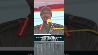 YOU COME AS CLEAN NEW BLOOMS | PRESIDENT MUSEVENI