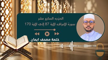 ختمة مصحف إيمان ( الحزب السابع عشر : سورة الأعراف من الآية 87 إلى الآية 170)