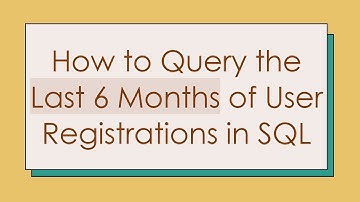 How to Query the Last 6 Months of User Registrations in SQL
