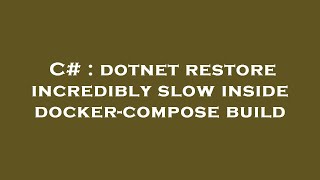 C# : dotnet restore incredibly slow inside docker-compose build C# : dotnet restore incredibly slow inside docker-compose build