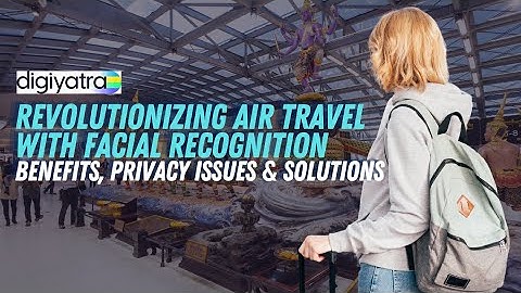 DigiYatra: Revolutionizing Air Travel with Facial Recognition - Benefits, Privacy Issues & Solutions