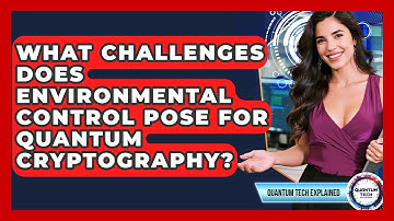 What Challenges Does Environmental Control Pose For Quantum Cryptography? - Quantum Tech Explained