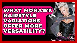 What Mohawk Hairstyle Variations Offer More Versatility - Pure Punk Pulse