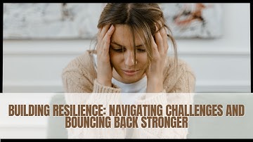 Building Resilience | Navigating Challenges and Bouncing Back