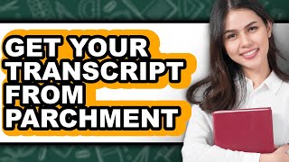 How to Get Your Transcript from Parchment (only Way)