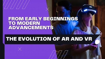 The Evolution of AR and VR - How Augmented and Virtual Reality Have Changed Over Time