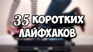 35 КОРОТКИХ ЛАЙФХАКОВ