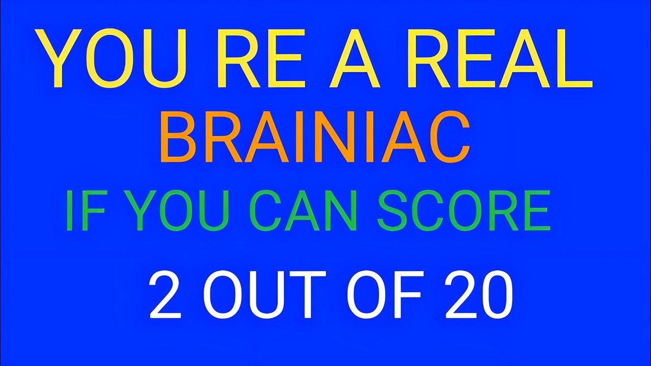 YOU RE A REAL BRAINIAC IF YOU CAN SCORE 2 OUT OF 20 