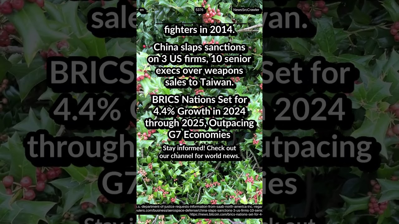 DOJ: Saab Brazil sale of fighters. China sanctions 3 US firms: weapons to Taiwan. BRICS: 4.4% Growth