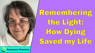 How Dying Saved my Life: Rosemary Thornton Remembers the Light
