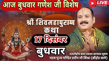 LIVE 🔴 17 दिसंबर बुधवार गणेश जी विशेष शिवमहापुराण कथा [ पंडित प्रदीप जी मिश्रा ] #live #sehorewale 