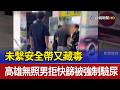未繫安全帶又藏毒 高雄無照男拒快篩被強制驗尿