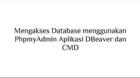 Cara Mengakses Database Menggunakan PhpmyAdmin, Dbeaver dan Command Prompt