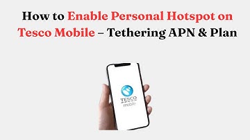 How to Enable Personal Hotspot on Tesco Mobile – Tethering APN & Plan