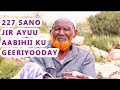 227 Ayuu Jiray Markii Uu Aabahay Geeriyooday Inankii Uu Dhalay Ninkii Ugu Da Ada Weynaa Somalida