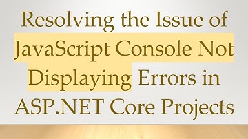 Resolving the Issue of JavaScript Console Not Displaying Errors in ASP.NET Core Projects