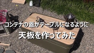 コンテナの蓋がテーブルになるように天板を作ってみた