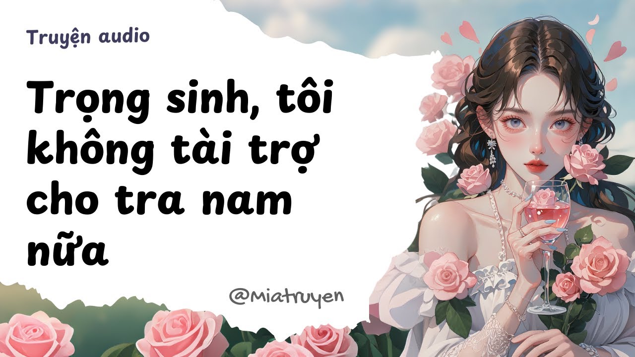 [ Truyện Audio ] Trọng sinh, tôi không tài trợ cho tra nam nữa | Mia Truyện