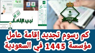 كم رسوم تجديد إقامة عامل مؤسسة 1445 في السعودية