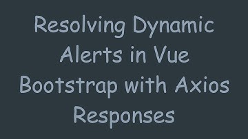 Resolving Dynamic Alerts in Vue Bootstrap with Axios Responses